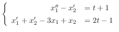 $\displaystyle{ \left\{\begin{array}{rl}
x_{1}^{\prime\prime} - x_{2}^{\prime} &...
...x_{1}^{\prime} + x_{2}^{\prime} - 3x_{1} + x_{2} &= 2t - 1
\end{array}\right .}$