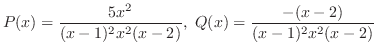$\displaystyle P(x) = \frac{5x^{2}}{(x-1)^{2}x^{2}(x-2)},  Q(x) = \frac{-(x-2)}{(x-1)^{2}x^{2}(x-2)} $