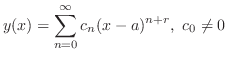 $\displaystyle y(x) = \sum_{n=0}^{\infty}c_{n}(x - a)^{n+r},  c_{0} \neq 0 $