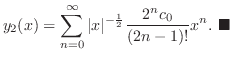 $\displaystyle y_{2}(x) = \sum_{n=0}^{\infty}\vert x\vert^{-\frac{1}{2}}\frac{2^{n}c_{0}}{(2n-1)!}x^{n}.
\ensuremath{ \blacksquare}
$