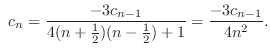 $\displaystyle  c_{n} = \frac{-3c_{n-1}}{4(n+\frac{1}{2})(n - \frac{1}{2}) + 1} = \frac{-3c_{n-1}}{4n^2}. $