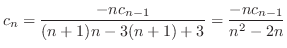 $\displaystyle c_{n} = \frac{-nc_{n-1}}{(n+1)n - 3(n+1) + 3} = \frac{-nc_{n-1}}{n^2 - 2n} $