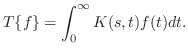 $\displaystyle T\{f\} = \int_{0}^{\infty}K(s,t)f(t)dt . $