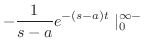 $\displaystyle -\frac{1}{s-a}e^{-(s-a)t} \mid_{0}^{\infty-}$