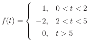 $f(t) = \left\{\begin{array}{rl}
1,&0 < t < 2\\
-2,&2 < t < 5\\
0,&t > 5
\end{array}\right.$
