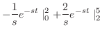 $\displaystyle -\frac{1}{s}e^{-st}\mid_{0}^{2} + \frac{2}{s}e^{-st}\mid_{2}^{5}$