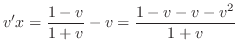 $\displaystyle v^{\prime}x = \frac{1 - v}{1 + v} - v = \frac{1 - v - v - v^{2}}{1 + v} $