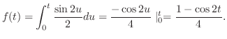 $\displaystyle f(t) = \int_{0}^{t}\frac{\sin{2u}}{2}du = \frac{-\cos{2u}}{4}\mid_{0}^{t} = \frac{1-\cos{2t}}{4}. $