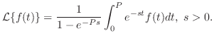 $\displaystyle {\cal L}\{f(t)\} = \frac{1}{1 - e^{-Ps}}\int_{0}^{P}e^{-st}f(t)dt,  s > 0 .$