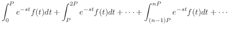 $\displaystyle \int_{0}^{P}e^{-st}f(t)dt + \int_{P}^{2P}e^{-st}f(t)dt + \cdots +\int_{(n-1)P}^{nP}e^{-st}f(t)dt + \cdots$