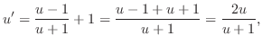 $\displaystyle u^{\prime} = \frac{u - 1}{u + 1} + 1 = \frac{u - 1 + u + 1}{u + 1} = \frac{2u}{u + 1}, $