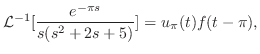 $\displaystyle {\cal L}^{-1}[\frac{e^{-\pi s}}{s(s^2+2s+5)}] = u_{\pi}(t)f(t-\pi), $