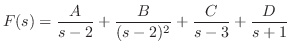 $\displaystyle F(s) = \frac{A}{s-2} + \frac{B}{(s-2)^{2}} + \frac{C}{s-3} + \frac{D}{s+1} $