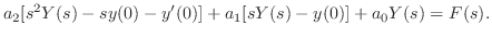 $\displaystyle a_{2}[s^{2}Y(s) - sy(0) - y^{\prime}(0)] + a_{1}[sY(s) - y(0)] + a_{0}Y(s) = F(s). $