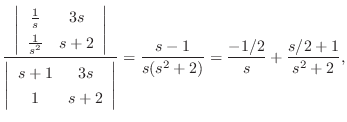 $\displaystyle \frac{\left\vert \begin{array}{cc}
\frac{1}{s}&3s\\
\frac{1}{s^2...
...y}\right\vert} = \frac{s-1}{s(s^2 +2)} = \frac{-1/2}{s}+\frac{s/2 + 1}{s^2 +2},$