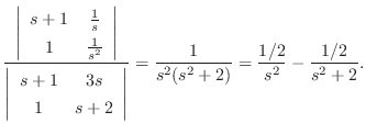 $\displaystyle \frac{\left\vert \begin{array}{cc}
s+1&\frac{1}{s}\\
1&\frac{1}{...
...}\right\vert} = \frac{1}{s^2(s^2 +2)} = \frac{1/2}{s^2} - \frac{1/2 }{s^2 + 2}.$