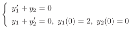 $\displaystyle{ \left\{\begin{array}{l}
y_{1}^{\prime} + y_{2} = 0 \\
y_{1} + y_{2}^{\prime} = 0,  y_{1}(0) = 2,  y_{2}(0) = 0
\end{array}\right.}$