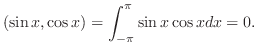 $\displaystyle (\sin{x},\cos{x}) = \int_{-\pi}^{\pi}\sin{x}\cos{x}dx = 0. $