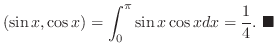 $\displaystyle (\sin{x},\cos{x}) = \int_{0}^{\pi}\sin{x}\cos{x}dx = \frac{1}{4}.
\ensuremath{ \blacksquare}
$