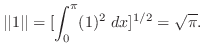 $\displaystyle \vert\vert 1 \vert\vert = [ \int_{0}^{\pi}(1)^2 dx]^{1/2} = \sqrt{\pi}. $