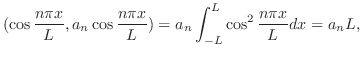 $\displaystyle (\cos{\frac{n\pi x}{L}},a_{n}\cos{\frac{n\pi x}{L}}) = a_{n}\int_{-L}^{L}\cos^{2}{\frac{n\pi x}{L}}dx = a_{n}L,$
