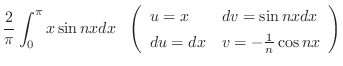$\displaystyle \frac{2}{\pi}\int_{0}^{\pi}x\sin{nx}dx   \left(\begin{array}{ll}
u = x & dv = \sin{nx}dx\\
du = dx & v = -\frac{1}{n}\cos{nx}
\end{array}\right)$