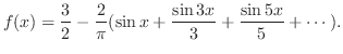 $\displaystyle f(x) = \frac{3}{2} - \frac{2}{\pi}(\sin{x} + \frac{\sin{3x}}{3} + \frac{\sin{5x}}{5} + \cdots ). $