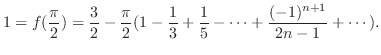 $\displaystyle 1 = f(\frac{\pi}{2}) = \frac{3}{2} - \frac{\pi}{2}(1 - \frac{1}{3} + \frac{1}{5} - \cdots +\frac{(-1)^{n+1}}{2n-1} + \cdots) . $