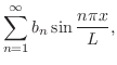 $\displaystyle \sum_{n=1}^{\infty}b_{n}\sin{\frac{n\pi x}{L}},$