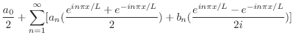 $\displaystyle \frac{a_{0}}{2} + \sum_{n=1}^{\infty}[a_{n}(\frac{e^{in\pi x/L} + e^{-in\pi x/L}}{2}) + b_{n}(\frac{e^{in\pi x/L} - e^{-in\pi x/L}}{2i})]$