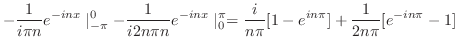 $\displaystyle -\frac{1}{i\pi n}e^{-inx}\mid_{-\pi}^{0} - \frac{1}{i2n\pi n}e^{-inx}\mid_{0}^{\pi} = \frac{i}{n\pi}[1-e^{in\pi}] + \frac{1}{2n\pi}[e^{-in\pi}-1]$