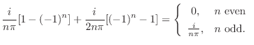 $\displaystyle \frac{i}{n\pi}[1-(-1)^{n}] + \frac{i}{2n\pi}[(-1)^{n} - 1] = \lef...
...
0, & n  \mbox{even}\\
\frac{i}{n\pi}, & n  \mbox{odd} .
\end{array}\right .$