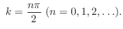 $\displaystyle  k = \frac{n\pi}{2}  (n = 0,1,2,\ldots). $