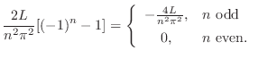 $\displaystyle \frac{2L}{n^{2}\pi^{2}}[(-1)^{n} - 1] = \left\{\begin{array}{cl}
...
...}{n^{2}\pi^{2}}, & n  \mbox{odd} \\
0, & n  \mbox{even}.
\end{array}\right .$