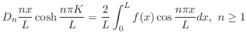 $\displaystyle D_{n}\frac{nx}{L}\cosh{\frac{n\pi K}{L}} = \frac{2}{L}\int_{0}^{L}f(x)\cos{\frac{n\pi x}{L}} dx,  n \geq 1 $