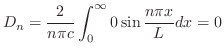 $\displaystyle D_{n} = \frac{2}{n\pi c}\int_{0}^{\infty}0 \sin{\frac{n\pi x}{L}} dx = 0 $