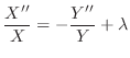 $\displaystyle \frac{X^{\prime\prime}}{X} = - \frac{Y^{\prime\prime}}{Y} + \lambda $