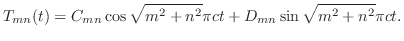$\displaystyle T_{mn}(t) = C_{mn}\cos{\sqrt{m^{2}+n^{2}}}\pi ct + D_{mn}\sin{\sqrt{m^{2}+n^{2}}}\pi ct .$