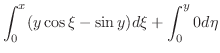 $\displaystyle \int_{0}^{x}(y\cos{\xi} - \sin{y})d\xi + \int_{0}^{y}0 d\eta$