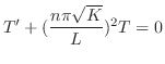 $\displaystyle T^{\prime} + (\frac{n\pi \sqrt{K}}{L})^{2}T = 0 $