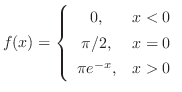 $\displaystyle f(x) = \left\{\begin{array}{cl}
0,& x < 0\\
\pi/2, & x = 0\\
\pi e^{-x},& x > 0
\end{array}\right. $