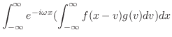 $\displaystyle \int_{-\infty}^{\infty} e^{-i \omega x}(\int_{-\infty}^{\infty}f(x - v)g(v) dv)dx$