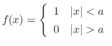 $\displaystyle{ f(x) = \left\{\begin{array}{ll}
1 & \vert x\vert < a \\
0 & \vert x\vert > a
\end{array}\right . }$