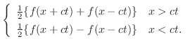 $\displaystyle \left\{\begin{array}{ll}
\frac{1}{2}\{f(x+ct) + f(x-ct)\} & x > ct \\
\frac{1}{2}\{f(x+ct) - f(x-ct)\} & x < ct .
\end{array}\right .$