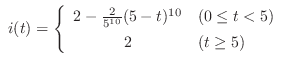 $ i(t) = \left\{\begin{array}{cl}
2 - \frac{2}{5^{10}}(5 - t)^{10} & (0 \leq t < 5)\\
2 & (t \geq 5)
\end{array}\right .$