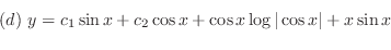 \begin{displaymath}\begin{array}{l}
(d) y = c_{1}\sin{x} + c_{2}\cos{x} + \cos{x}\log{\vert\cos{x}\vert} + x\sin{x}
\end{array}\end{displaymath}