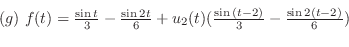\begin{displaymath}\begin{array}{l}
(g) f(t) = \frac{\sin{t}}{3} - \frac{\sin{2...
...(t)(\frac{\sin{(t-2)}}{3} - \frac{\sin{2(t-2)}}{6})
\end{array}\end{displaymath}