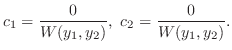 $\displaystyle c_{1} = \frac{0}{W(y_{1},y_{2})},  c_{2} = \frac{0}{W(y_{1},y_{2})} . $
