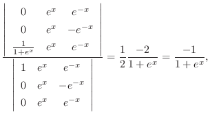 $\displaystyle \frac{\left\vert\begin{array}{ccc}
0&e^{x}&e^{-x}\\
0&e^{x}&-e^{...
...}
\end{array}\right\vert} = \frac{1}{2}\frac{-2}{1+e^{x}} = \frac{-1}{1+e^{x}},$