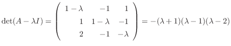 $\displaystyle \det(A - \lambda I) = \left(\begin{array}{rrr}
1-\lambda&-1&1\\
...
...\\
2&-1&-\lambda
\end{array}\right) = -(\lambda + 1)(\lambda - 1)(\lambda - 2)$